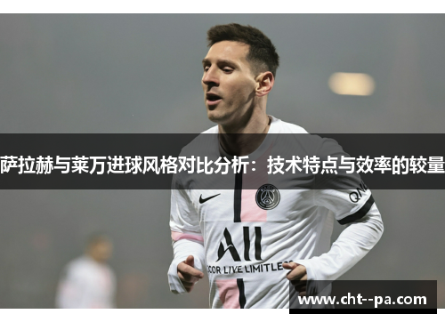 萨拉赫与莱万进球风格对比分析：技术特点与效率的较量