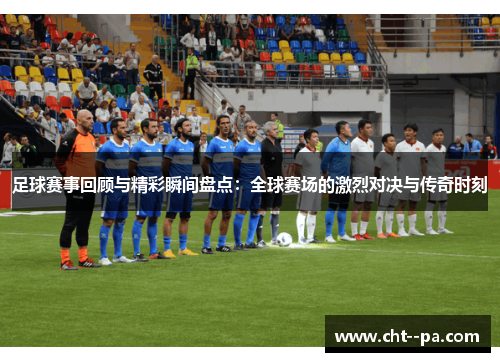 足球赛事回顾与精彩瞬间盘点：全球赛场的激烈对决与传奇时刻