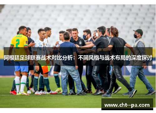阿根廷足球联赛战术对比分析：不同风格与战术布局的深度探讨
