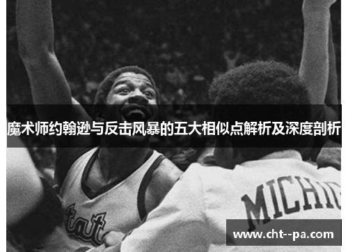 魔术师约翰逊与反击风暴的五大相似点解析及深度剖析