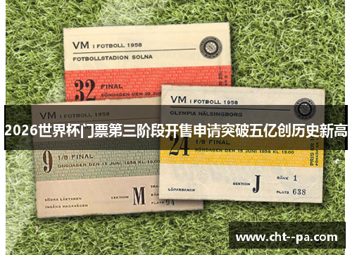 2026世界杯门票第三阶段开售申请突破五亿创历史新高