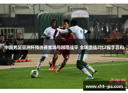 中国男足亚洲杯预选赛客场与越南战平 全场激战2比2握手言和