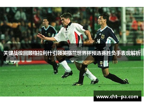 关键战役回顾格拉利什引领英格兰世界杯预选赛胜负手表现解析