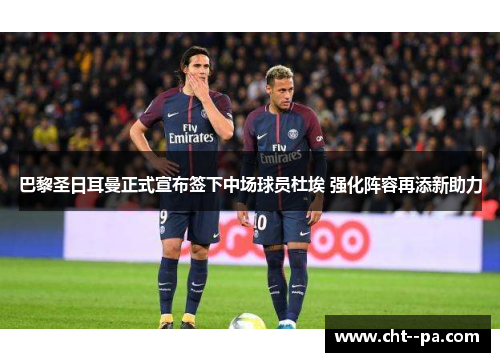 巴黎圣日耳曼正式宣布签下中场球员杜埃 强化阵容再添新助力