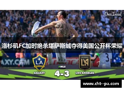 洛杉矶FC加时绝杀堪萨斯城夺得美国公开杯荣耀