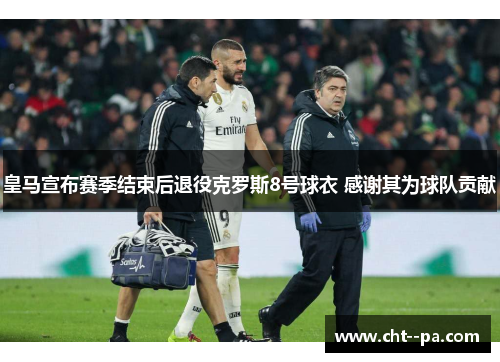 皇马宣布赛季结束后退役克罗斯8号球衣 感谢其为球队贡献