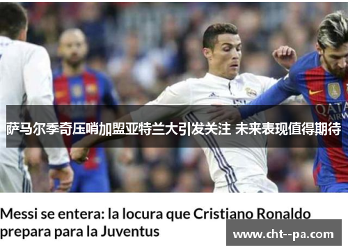 萨马尔季奇压哨加盟亚特兰大引发关注 未来表现值得期待