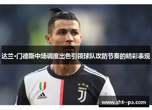 达兰·门德斯中场调度出色引领球队攻防节奏的精彩表现