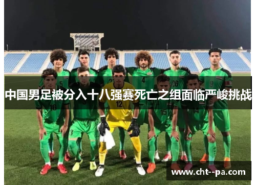 中国男足被分入十八强赛死亡之组面临严峻挑战