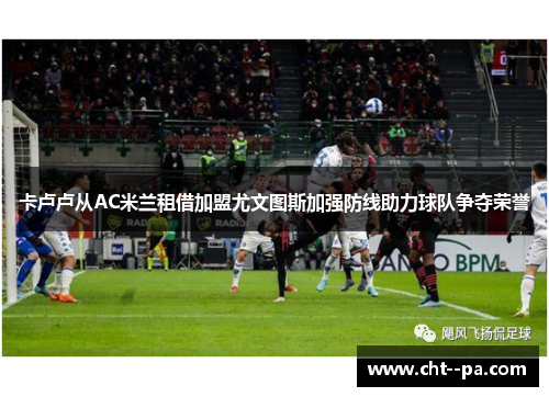 卡卢卢从AC米兰租借加盟尤文图斯加强防线助力球队争夺荣誉