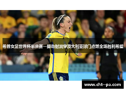 希普女足世界杯半决赛一脚劲射洞穿澳大利亚球门点燃全场胜利希望