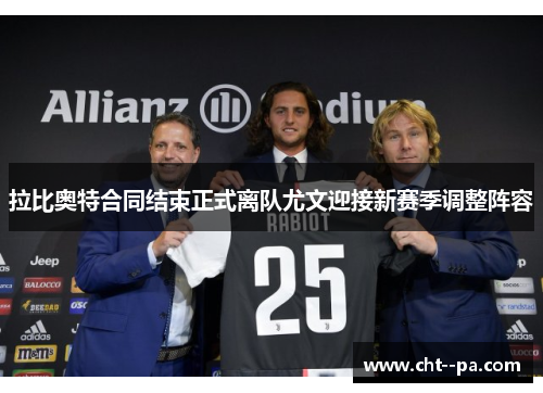 拉比奥特合同结束正式离队尤文迎接新赛季调整阵容