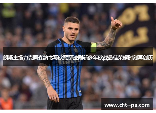 朗斯主场力克阿森纳书写欧冠奇迹刷新多年欧战最佳荣耀时刻再创历