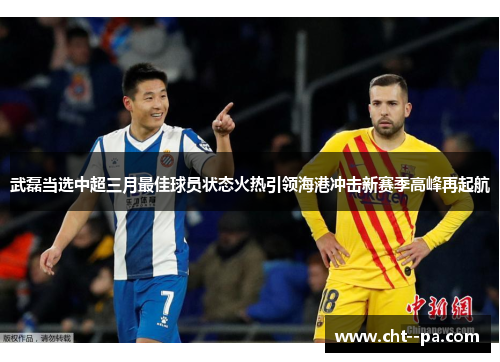 武磊当选中超三月最佳球员状态火热引领海港冲击新赛季高峰再起航