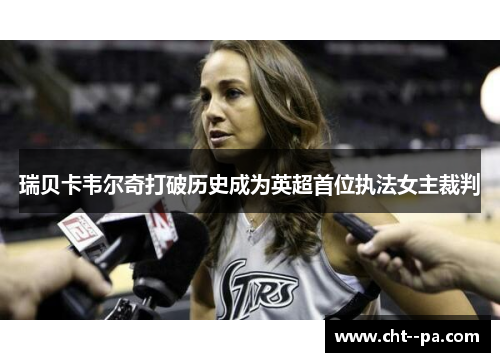 瑞贝卡韦尔奇打破历史成为英超首位执法女主裁判