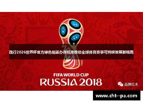 践行2026世界杯官方绿色低碳办赛标准推动全球体育赛事可持续发展新格局
