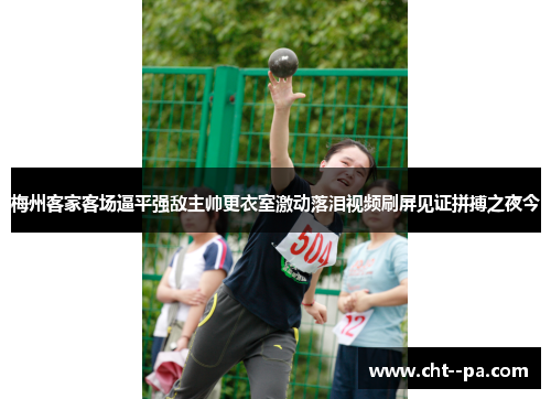梅州客家客场逼平强敌主帅更衣室激动落泪视频刷屏见证拼搏之夜今